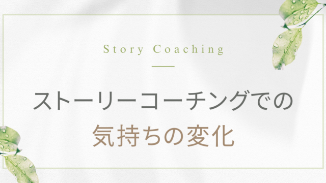 私のストーリーコーチング体験談｜気持ちの変化編